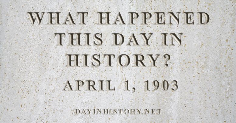 What happened this day in history April 1, 1903