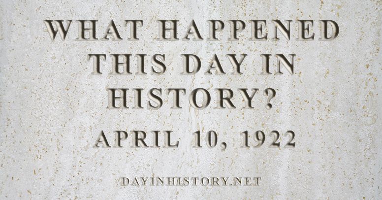 What happened this day in history April 10, 1922