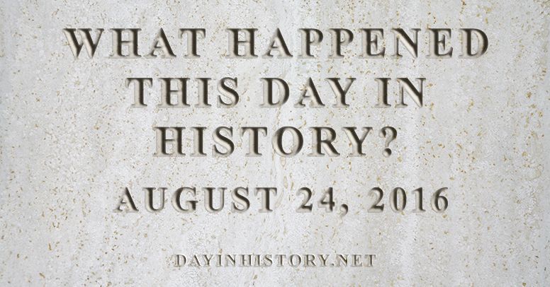 What happened this day in history August 24, 2016