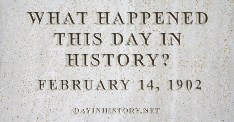 What happened this day in history February 14, 1902