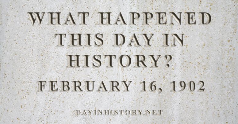 What happened this day in history February 16, 1902