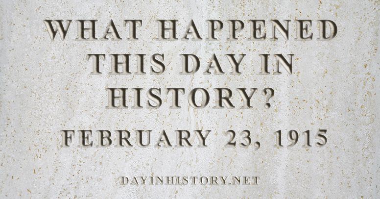 What happened this day in history February 23, 1915