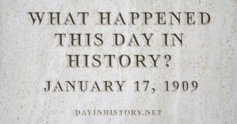 What happened this day in history January 17, 1909