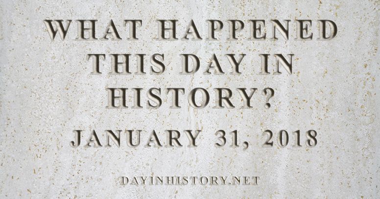 What happened this day in history January 31, 2018
