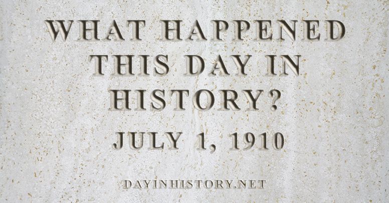 What happened this day in history July 1, 1910