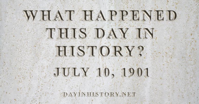 What happened this day in history July 10, 1901