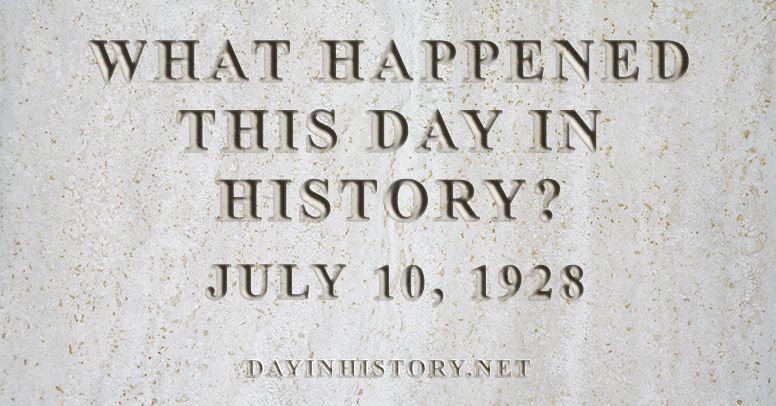 What happened this day in history July 10, 1928