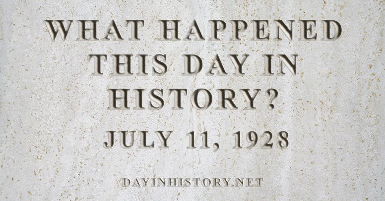 What happened this day in history July 11, 1928