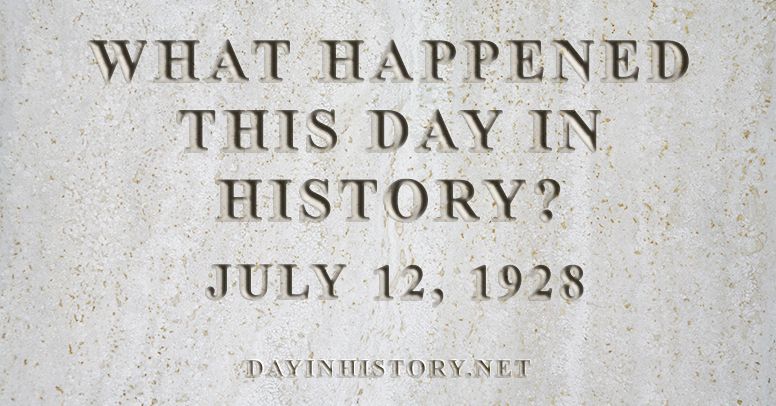 What happened this day in history July 12, 1928
