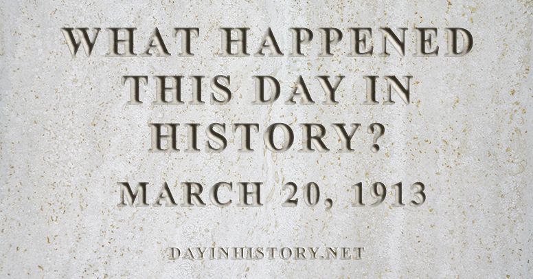 What happened this day in history March 20, 1913