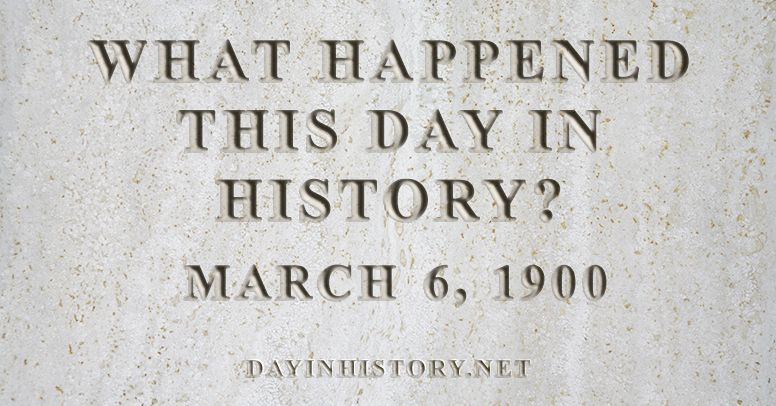 What happened this day in history March 6, 1900