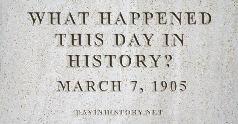 What happened this day in history March 7, 1905