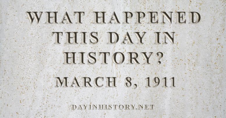 What happened this day in history March 8, 1911