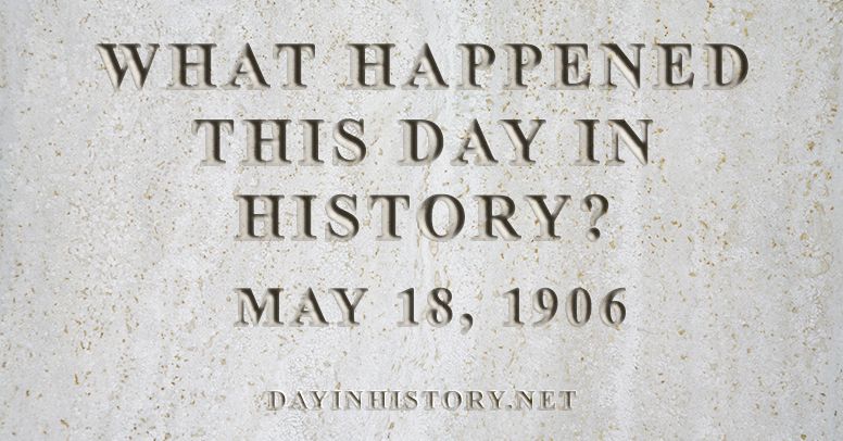 What happened this day in history May 18, 1906