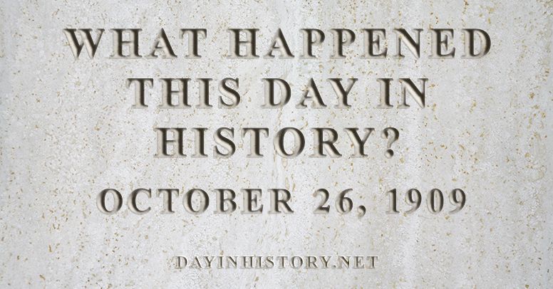 What happened this day in history October 26, 1909