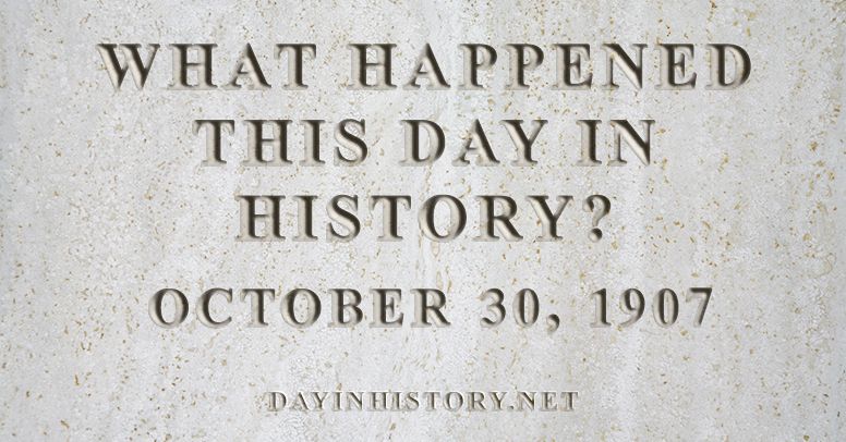 What happened this day in history October 30, 1907